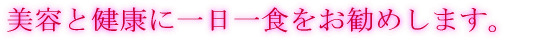 美容と健康に一日一食をお勧めします。